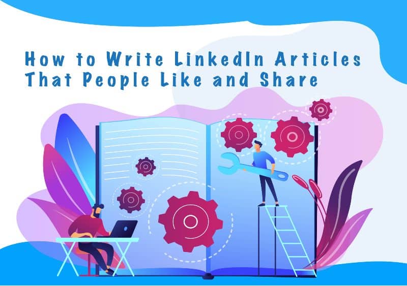 How to Write LinkedIn Articles That People Like and Share